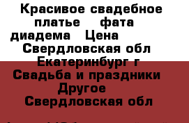 Красивое свадебное платье    фата    диадема › Цена ­ 13 000 - Свердловская обл., Екатеринбург г. Свадьба и праздники » Другое   . Свердловская обл.